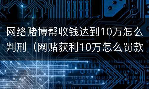 网络赌博帮收钱达到10万怎么判刑（网赌获利10万怎么罚款）