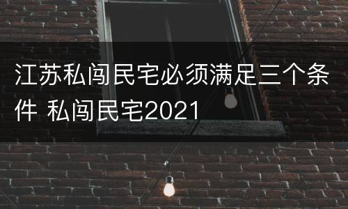 江苏私闯民宅必须满足三个条件 私闯民宅2021
