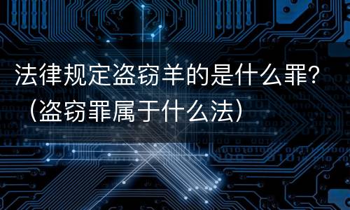 法律规定盗窃羊的是什么罪？（盗窃罪属于什么法）