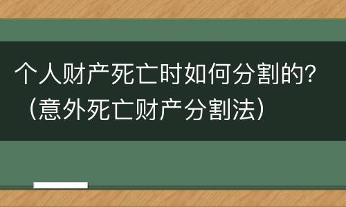 个人财产死亡时如何分割的？（意外死亡财产分割法）