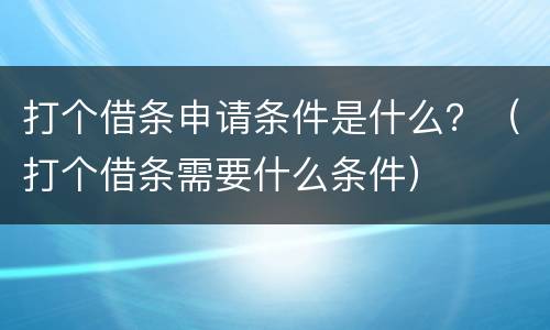 打个借条申请条件是什么？（打个借条需要什么条件）