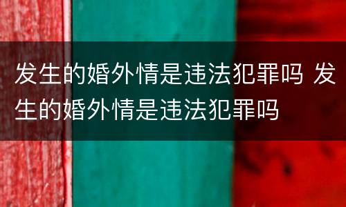 发生的婚外情是违法犯罪吗 发生的婚外情是违法犯罪吗