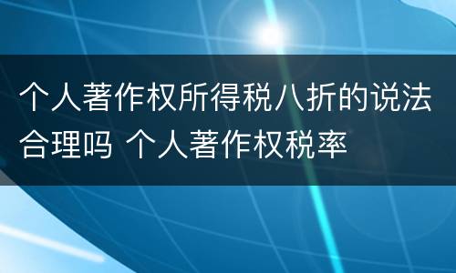个人著作权所得税八折的说法合理吗 个人著作权税率