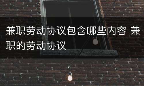 兼职劳动协议包含哪些内容 兼职的劳动协议