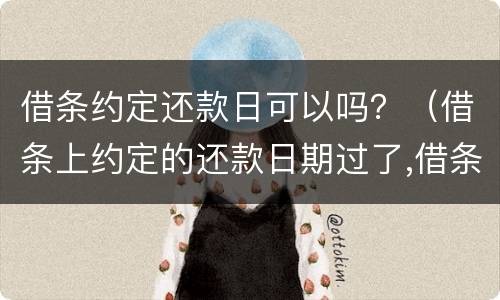 借条约定还款日可以吗？（借条上约定的还款日期过了,借条有效吗）