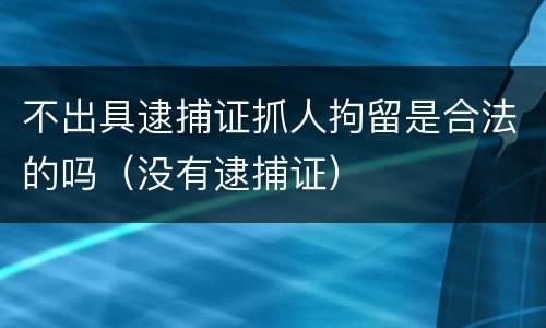 不出具逮捕证抓人拘留是合法的吗（没有逮捕证）