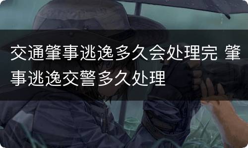交通肇事逃逸多久会处理完 肇事逃逸交警多久处理
