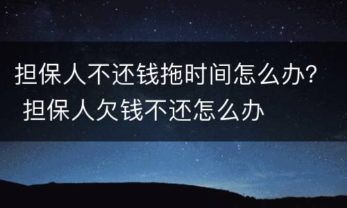 担保人不还钱拖时间怎么办？ 担保人欠钱不还怎么办