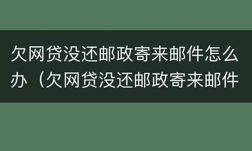 欠网贷没还邮政寄来邮件怎么办（欠网贷没还邮政寄来邮件怎么办理）