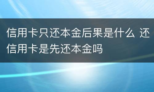 信用卡只还本金后果是什么 还信用卡是先还本金吗
