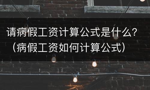 请病假工资计算公式是什么？（病假工资如何计算公式）