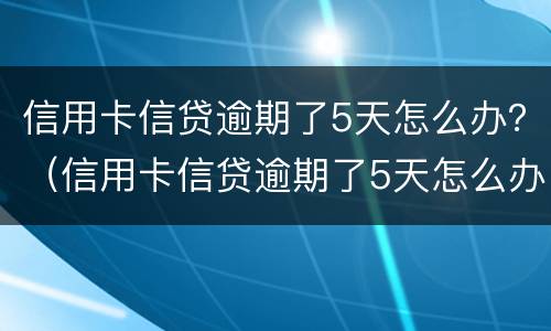 信用卡信贷逾期了5天怎么办？（信用卡信贷逾期了5天怎么办呢）
