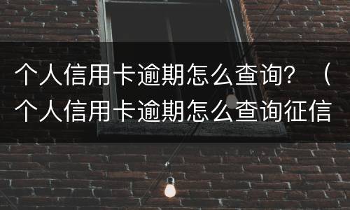 个人信用卡逾期怎么查询？（个人信用卡逾期怎么查询征信）