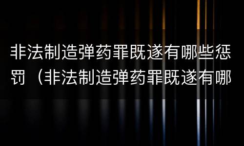 非法制造弹药罪既遂有哪些惩罚（非法制造弹药罪既遂有哪些惩罚规定）