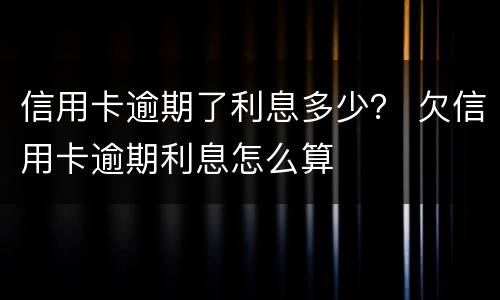 信用卡逾期了利息多少？ 欠信用卡逾期利息怎么算