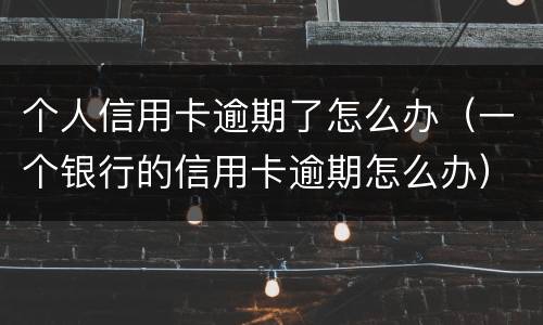 个人信用卡逾期了怎么办（一个银行的信用卡逾期怎么办）