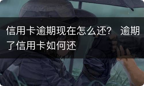 信用卡逾期现在怎么还？ 逾期了信用卡如何还