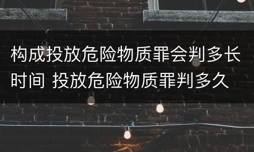 构成投放危险物质罪会判多长时间 投放危险物质罪判多久