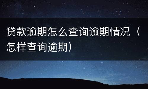 贷款逾期怎么查询逾期情况（怎样查询逾期）