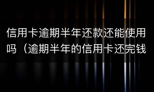 信用卡逾期半年还款还能使用吗（逾期半年的信用卡还完钱还能用吗）
