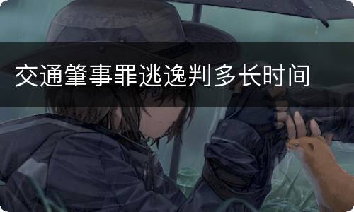 交通肇事罪逃逸判多长时间