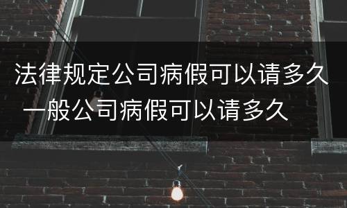 法律规定公司病假可以请多久 一般公司病假可以请多久