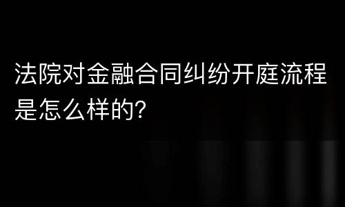 法院对金融合同纠纷开庭流程是怎么样的？