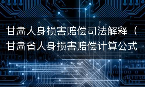 甘肃人身损害赔偿司法解释（甘肃省人身损害赔偿计算公式）