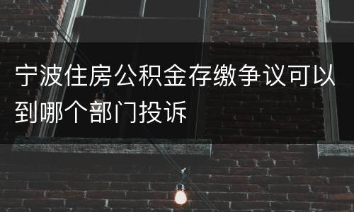 宁波住房公积金存缴争议可以到哪个部门投诉