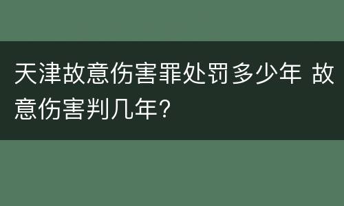 天津故意伤害罪处罚多少年 故意伤害判几年?