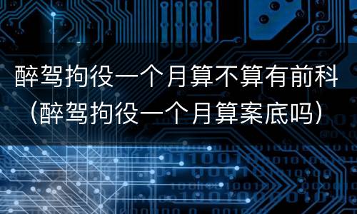 醉驾拘役一个月算不算有前科（醉驾拘役一个月算案底吗）