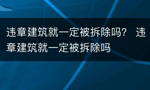 违章建筑就一定被拆除吗？ 违章建筑就一定被拆除吗