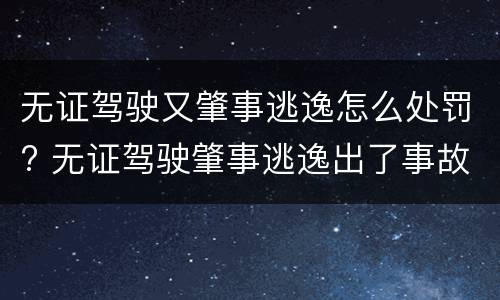 无证驾驶又肇事逃逸怎么处罚? 无证驾驶肇事逃逸出了事故怎么处罚