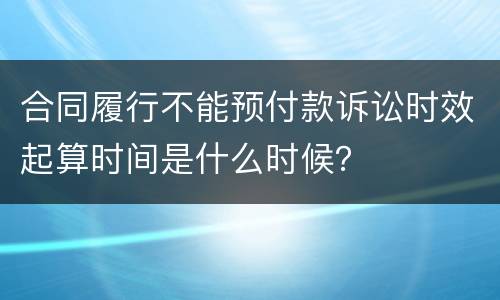 合同履行不能预付款诉讼时效起算时间是什么时候？