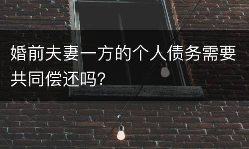 婚前夫妻一方的个人债务需要共同偿还吗？