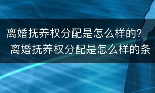 离婚抚养权分配是怎么样的？ 离婚抚养权分配是怎么样的条件