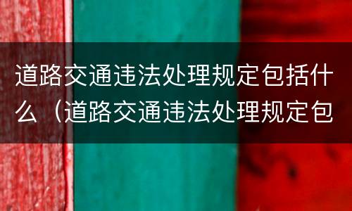 道路交通违法处理规定包括什么（道路交通违法处理规定包括什么内容）