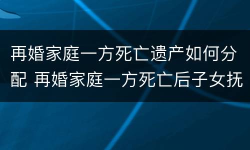 再婚家庭一方死亡遗产如何分配 再婚家庭一方死亡后子女抚养