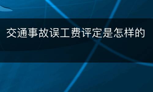 交通事故误工费评定是怎样的
