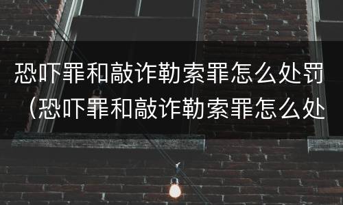 恐吓罪和敲诈勒索罪怎么处罚（恐吓罪和敲诈勒索罪怎么处罚的）