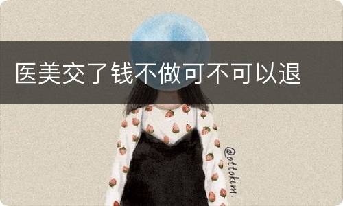 医美交了钱不做可不可以退