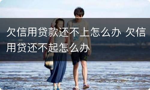 欠信用贷款还不上怎么办 欠信用贷还不起怎么办