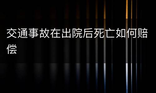 交通事故在出院后死亡如何赔偿