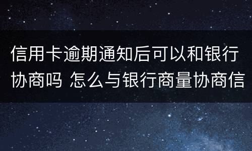 信用卡逾期通知后可以和银行协商吗 怎么与银行商量协商信用卡逾期还款事宜