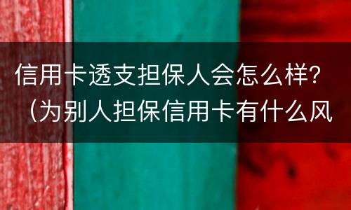 信用卡透支担保人会怎么样？（为别人担保信用卡有什么风险）