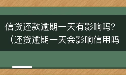 信贷还款逾期一天有影响吗？（还贷逾期一天会影响信用吗）