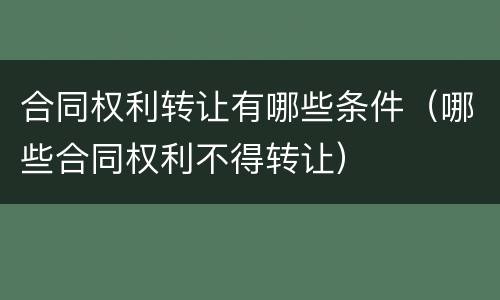 合同权利转让有哪些条件（哪些合同权利不得转让）