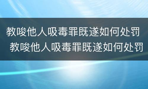 教唆他人吸毒罪既遂如何处罚 教唆他人吸毒罪既遂如何处罚
