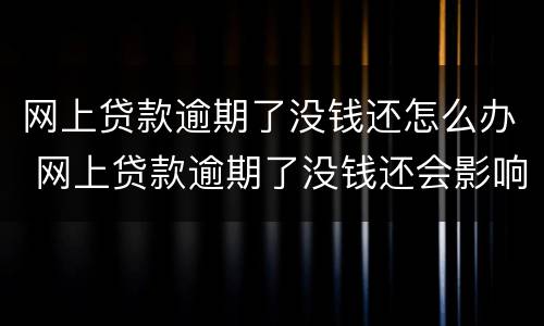 网上贷款逾期了没钱还怎么办 网上贷款逾期了没钱还会影响子女吗