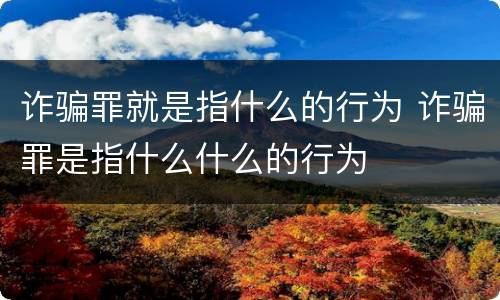 诈骗罪就是指什么的行为 诈骗罪是指什么什么的行为